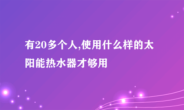 有20多个人,使用什么样的太阳能热水器才够用