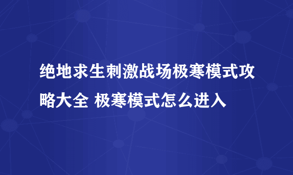 绝地求生刺激战场极寒模式攻略大全 极寒模式怎么进入