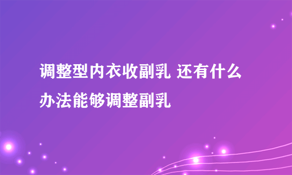 调整型内衣收副乳 还有什么办法能够调整副乳