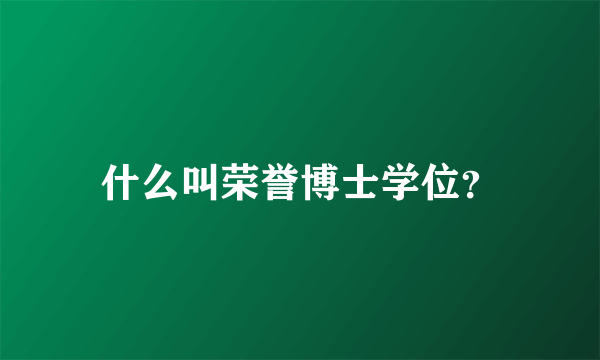 什么叫荣誉博士学位？