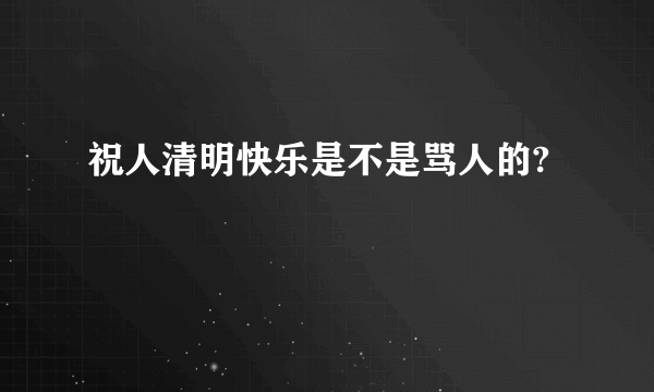 祝人清明快乐是不是骂人的?