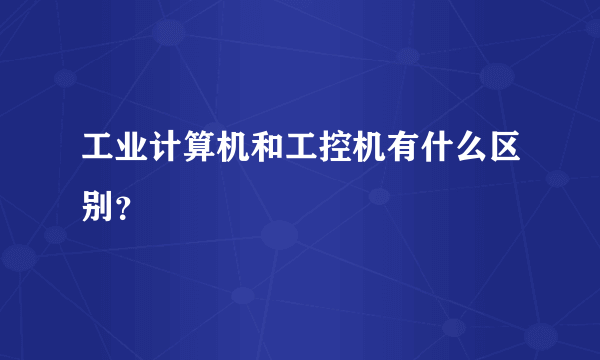 工业计算机和工控机有什么区别？