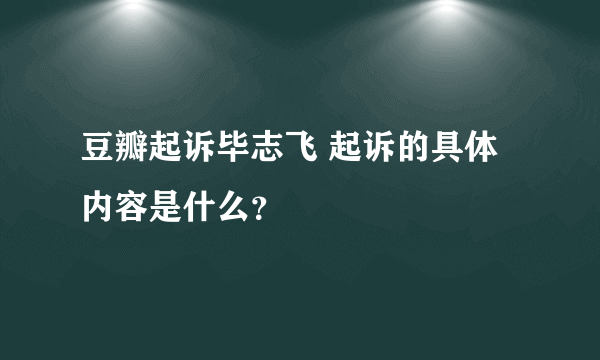 豆瓣起诉毕志飞 起诉的具体内容是什么？