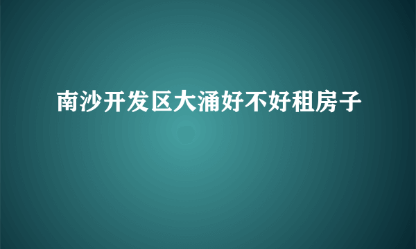 南沙开发区大涌好不好租房子