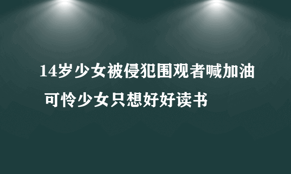 14岁少女被侵犯围观者喊加油 可怜少女只想好好读书