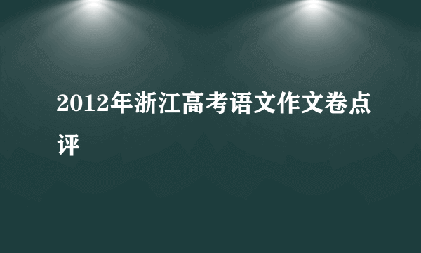 2012年浙江高考语文作文卷点评