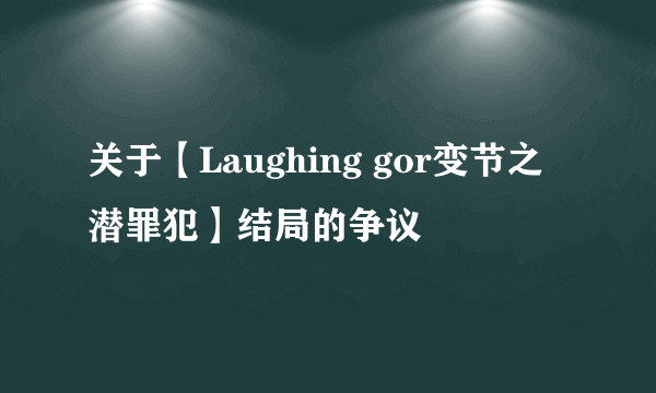 关于【Laughing gor变节之潜罪犯】结局的争议