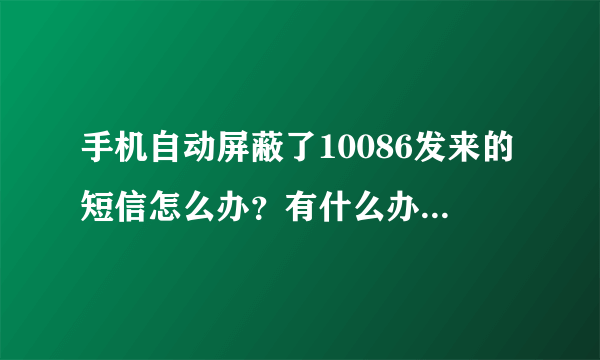 手机自动屏蔽了10086发来的短信怎么办？有什么办法解除屏蔽？