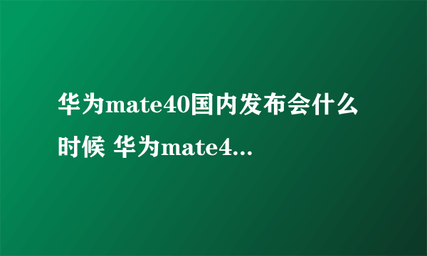 华为mate40国内发布会什么时候 华为mate40国内发布会时间介绍