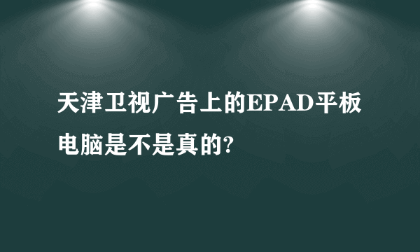 天津卫视广告上的EPAD平板电脑是不是真的?