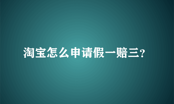 淘宝怎么申请假一赔三？