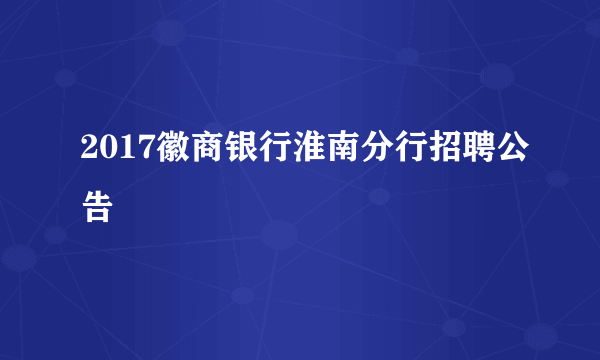 2017徽商银行淮南分行招聘公告