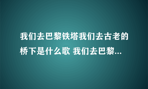 我们去巴黎铁塔我们去古老的桥下是什么歌 我们去巴黎铁塔我们去古老的桥下歌词