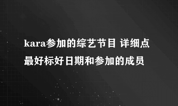 kara参加的综艺节目 详细点 最好标好日期和参加的成员