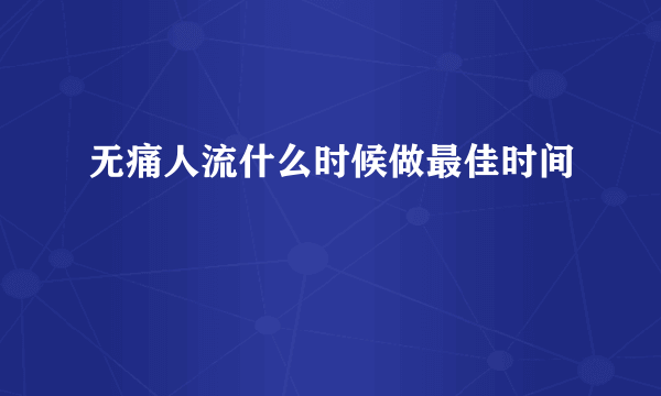 无痛人流什么时候做最佳时间