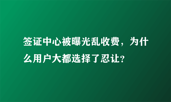 签证中心被曝光乱收费，为什么用户大都选择了忍让？