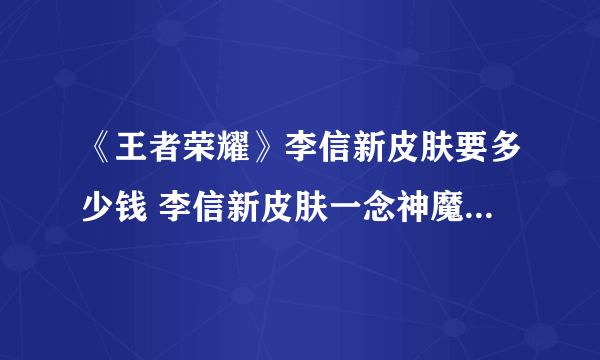 《王者荣耀》李信新皮肤要多少钱 李信新皮肤一念神魔售价一览