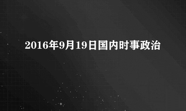 2016年9月19日国内时事政治