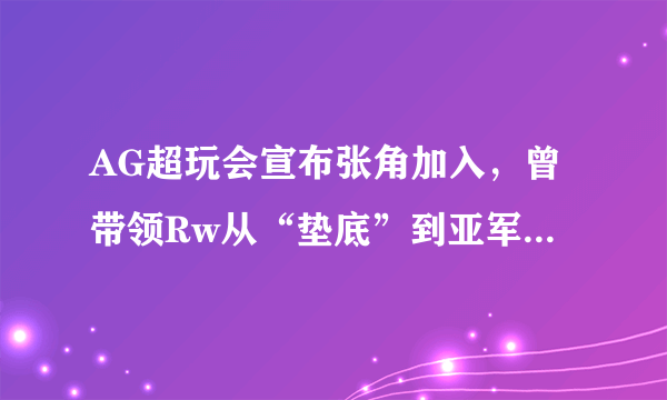 AG超玩会宣布张角加入，曾带领Rw从“垫底”到亚军，西部第1唾手可得，你看好吗？