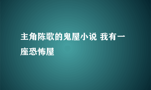 主角陈歌的鬼屋小说 我有一座恐怖屋