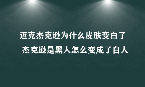 迈克杰克逊为什么皮肤变白了 杰克逊是黑人怎么变成了白人