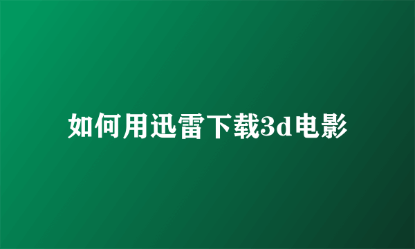 如何用迅雷下载3d电影