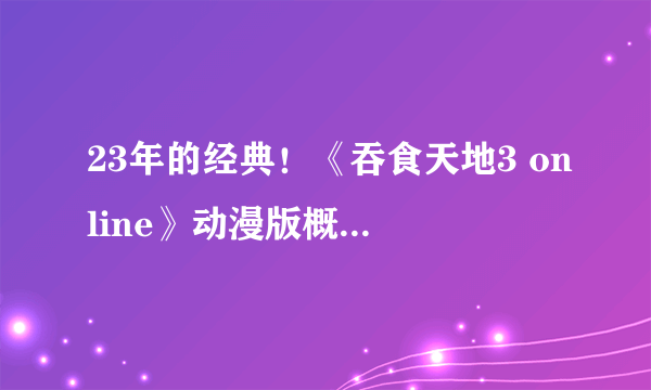 23年的经典！《吞食天地3 online》动漫版概念官网上线