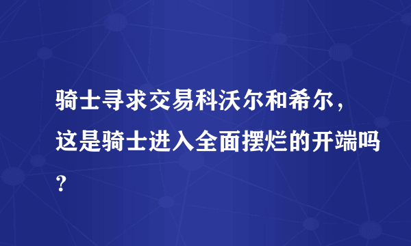 骑士寻求交易科沃尔和希尔，这是骑士进入全面摆烂的开端吗？