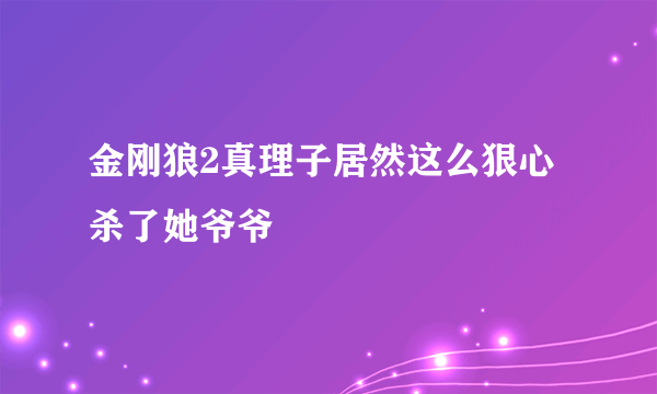 金刚狼2真理子居然这么狠心杀了她爷爷