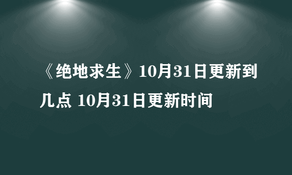 《绝地求生》10月31日更新到几点 10月31日更新时间