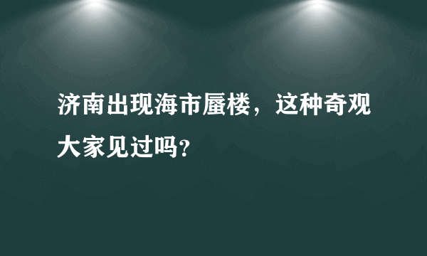 济南出现海市蜃楼，这种奇观大家见过吗？