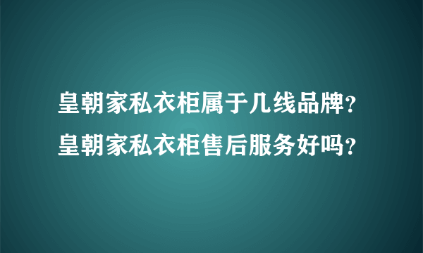 皇朝家私衣柜属于几线品牌？皇朝家私衣柜售后服务好吗？