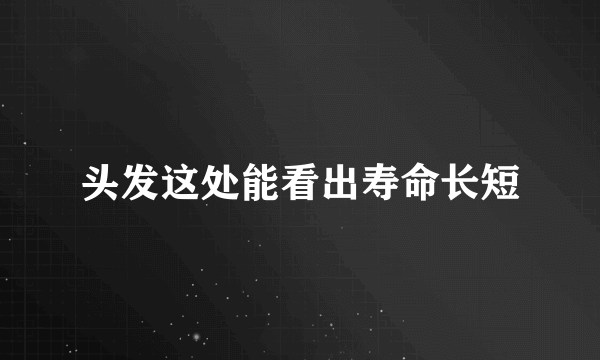 头发这处能看出寿命长短