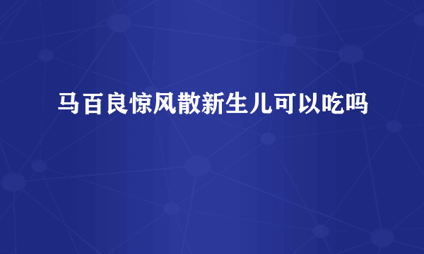 马百良惊风散新生儿可以吃吗