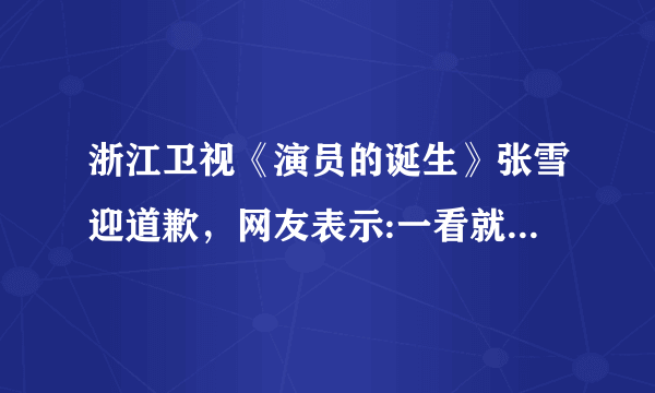 浙江卫视《演员的诞生》张雪迎道歉，网友表示:一看就是节目的组的安排！这热搜？