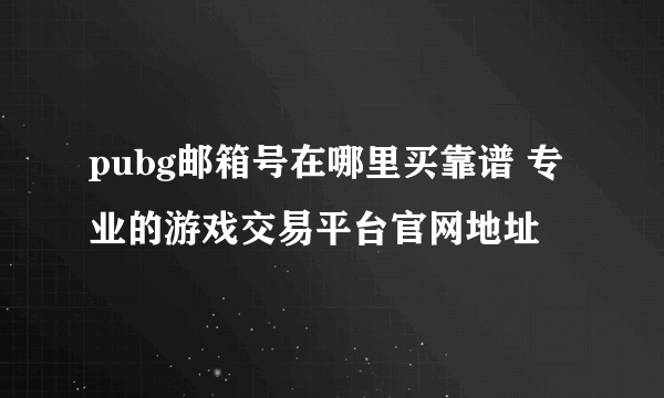 pubg邮箱号在哪里买靠谱 专业的游戏交易平台官网地址