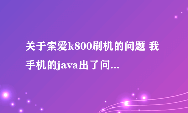 关于索爱k800刷机的问题 我手机的java出了问题想自己刷机 我用的是xs v2