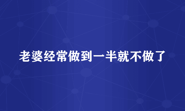 老婆经常做到一半就不做了