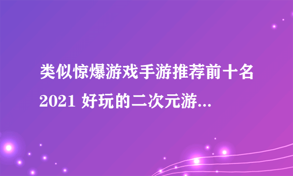 类似惊爆游戏手游推荐前十名2021 好玩的二次元游戏有哪些