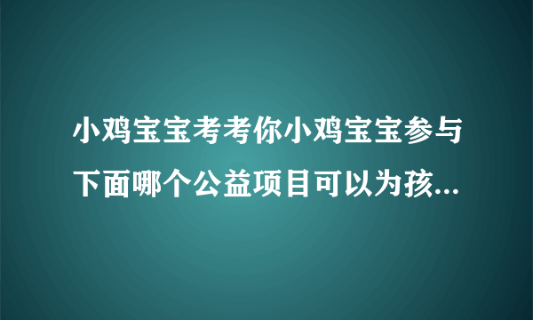 小鸡宝宝考考你小鸡宝宝参与下面哪个公益项目可以为孩子提供免费午餐呢?