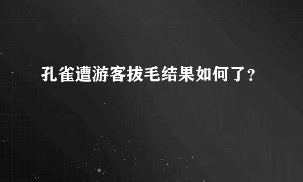 孔雀遭游客拔毛结果如何了？