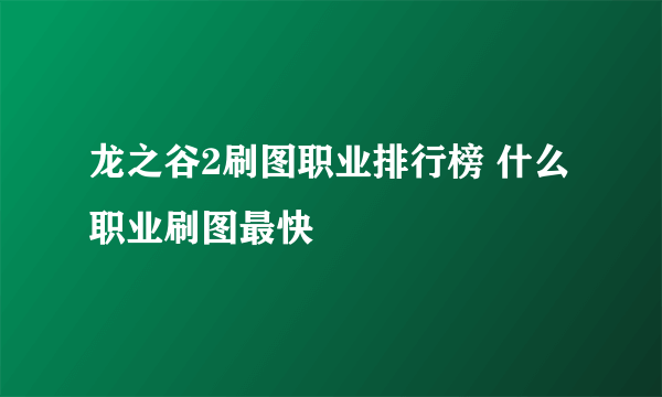 龙之谷2刷图职业排行榜 什么职业刷图最快