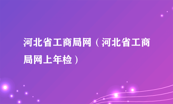 河北省工商局网（河北省工商局网上年检）