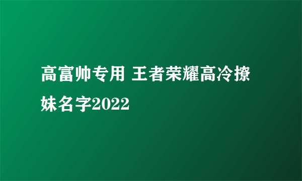 高富帅专用 王者荣耀高冷撩妹名字2022