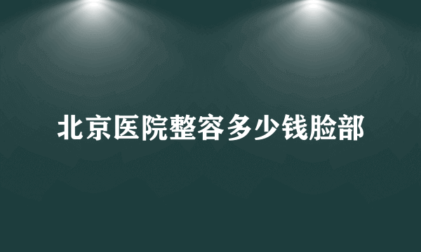 北京医院整容多少钱脸部