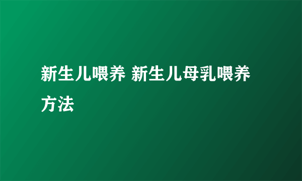 新生儿喂养 新生儿母乳喂养方法