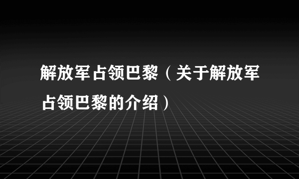 解放军占领巴黎（关于解放军占领巴黎的介绍）