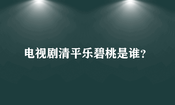 电视剧清平乐碧桃是谁？