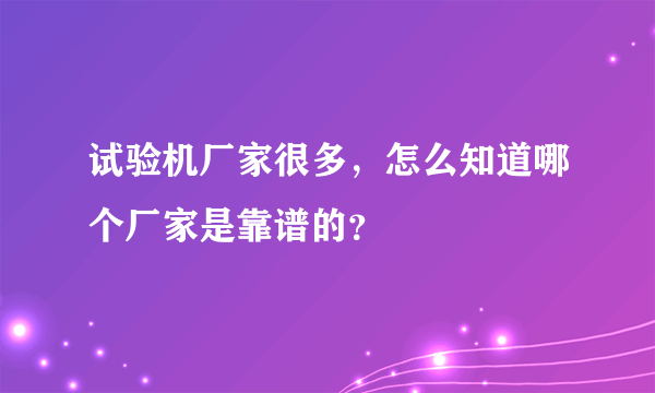 试验机厂家很多，怎么知道哪个厂家是靠谱的？