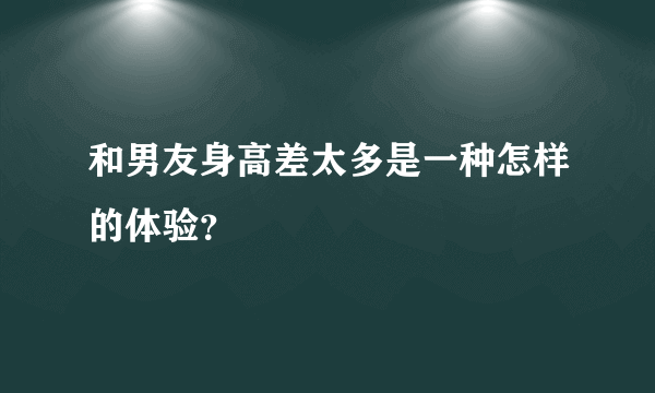 和男友身高差太多是一种怎样的体验？